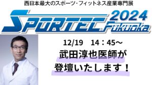 【イベント出演】SPORTEC Fukuokaに当法人理事長・武田淳也医師が登壇！当法人の販売部門も出展します！